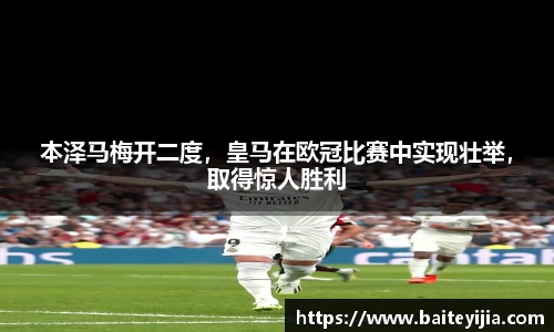 本泽马梅开二度，皇马在欧冠比赛中实现壮举，取得惊人胜利