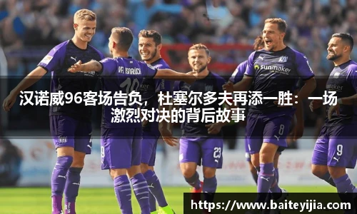 汉诺威96客场告负，杜塞尔多夫再添一胜：一场激烈对决的背后故事