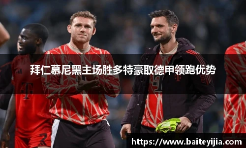 拜仁慕尼黑主场胜多特豪取德甲领跑优势