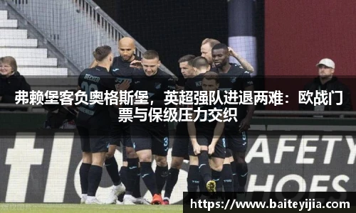 弗赖堡客负奥格斯堡，英超强队进退两难：欧战门票与保级压力交织