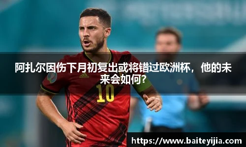 阿扎尔因伤下月初复出或将错过欧洲杯，他的未来会如何？