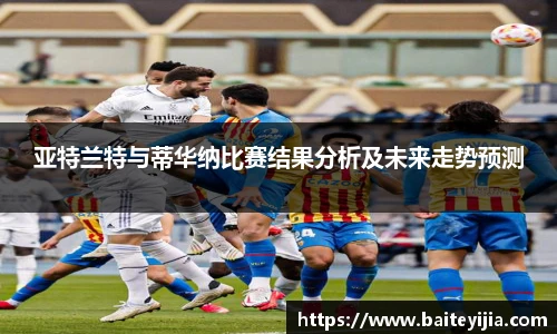 亚特兰特与蒂华纳比赛结果分析及未来走势预测