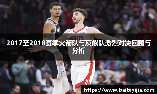 2017至2018赛季火箭队与灰熊队激烈对决回顾与分析