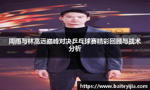 周雨与林高远巅峰对决乒乓球赛精彩回顾与战术分析