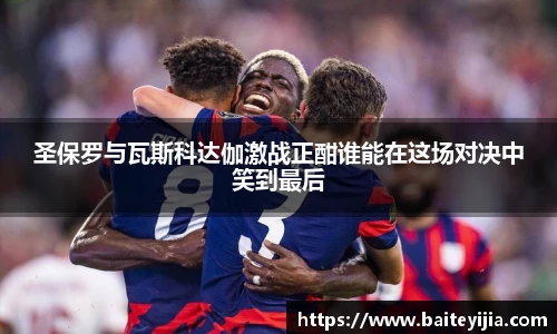 圣保罗与瓦斯科达伽激战正酣谁能在这场对决中笑到最后