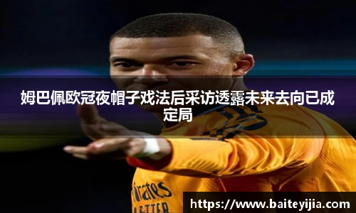 姆巴佩欧冠夜帽子戏法后采访透露未来去向已成定局