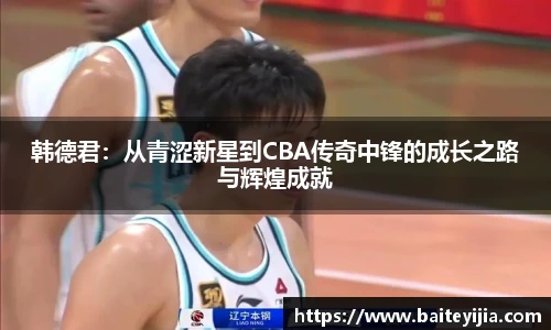 韩德君：从青涩新星到CBA传奇中锋的成长之路与辉煌成就