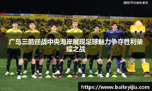广岛三箭迎战中央海岸展现足球魅力争夺胜利荣耀之战