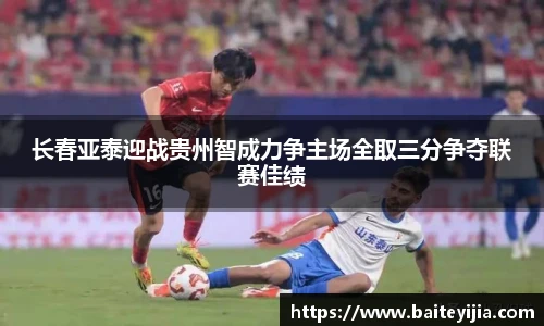 长春亚泰迎战贵州智成力争主场全取三分争夺联赛佳绩